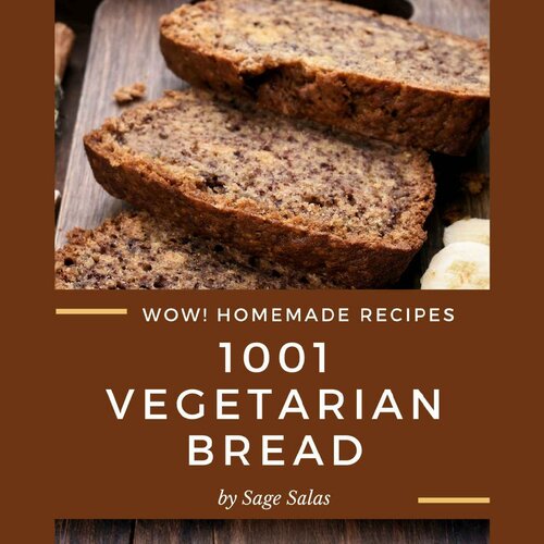 Wow! 1001 Homemade Vegetarian Bread Recipes: A Homemade Vegetarian Bread Cookbook for Your Gathering