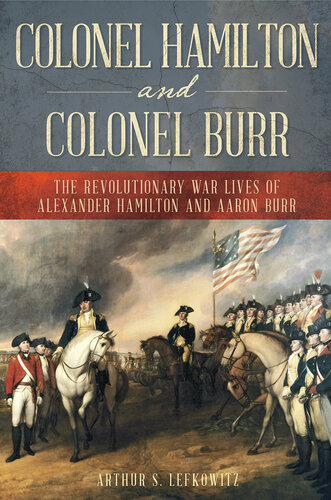 Colonel Hamilton and Colonel Burr: The Revolutionary War Lives of Alexander Hamilton and Aaron Burr