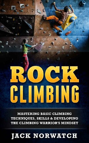 Rock Climbing: Mastering Basic Climbing Techniques, Skills & Developing The Climbing Warrior's Mindset (Rock Climbing, Bouldering, Caving, Hiking)