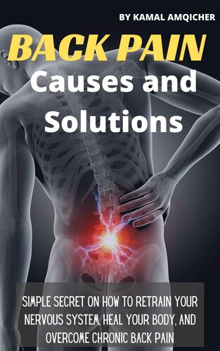 Back Pain Causes and Solutions: Simple Secret On How To Retrain Your Nervous System, Heal Your Body, and Overcome Chronic back pain