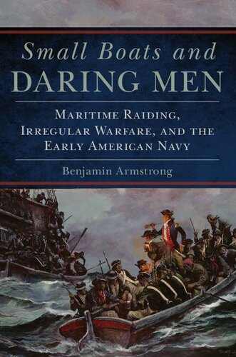 Small Boats and Daring Men :Maritime Raiding, Irregular Warfare, and the Early American Navy