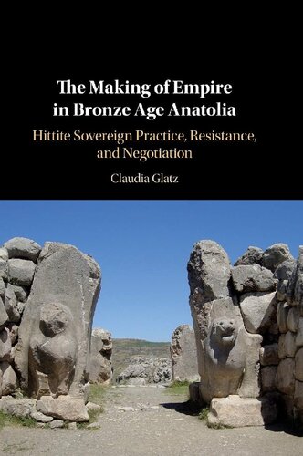The Making of Empire in Bronze Age Anatolia: Hittite Sovereign Practice, Resistance, and Negotiation
