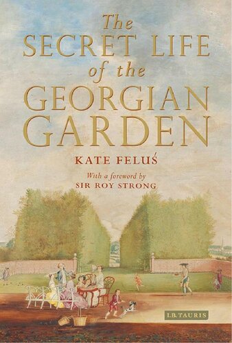 The Secret Life of the Georgian Garden: Beautiful Objects and Agreeable Retreats