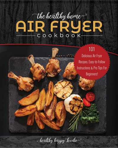 The Healthy Home Air Fryer Cookbook: 101 Delicious Air Fryer Recipes, Easy-to-Follow Instructions & Pro Tips For Beginners! (airfryer recipe book, air fryer oven)