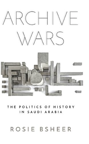 Archive Wars: The Politics of History in Saudi Arabia