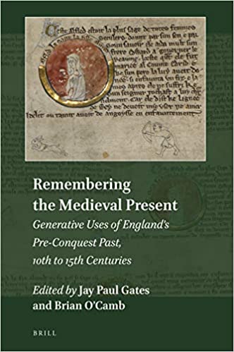 Remembering the Medieval Present: Generative Uses of Englands Pre-Conquest Past, 10th to 15th Centuries