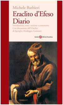 Eraclito d'Efeso. Diario. Introduzione, testo, versione e commento con discussione dell’Eraclito di Spengler, Heidegger, Gadamer