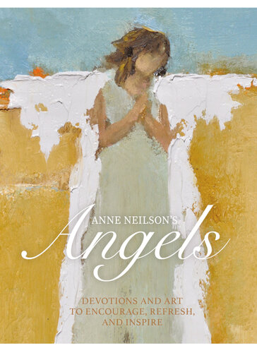 Anne Neilson’s Angels: Devotions and Art to Encourage, Refresh, and Inspire