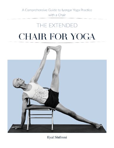 The Extended Chair for Yoga: A Comprehensive Guide to Iyengar Yoga Practice with a Chair