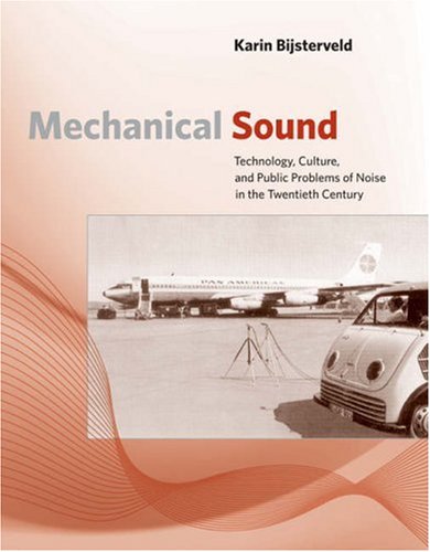 Mechanical Sound: Technology, Culture, and Public Problems of Noise in the Twentieth Century ()