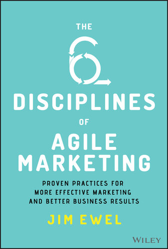 The Six Disciplines of Agile Marketing: Proven Practices for more Effective Marketing and Better Business Results