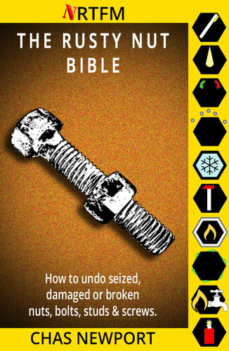 The Rusty Nut Bible: How to undo seized, damaged or broken nuts, bolts, studs and screws.