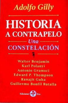 Historia a contrapelo : una constelación ; Walter Benjamin, Karl Polanyi, Antonio Gramsci, Edward P. Thompson, Ranajit Guha, Guillermo Bonfil Batalla