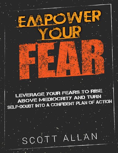 Empower Your Fear Leverage Your Fears to Rise Above Mediocrity and Turn Self-Doubt Into a Confident Plan of Action