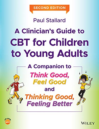 A Clinician's Guide to CBT for Children to Young Adults: A Companion to Think Good, Feel Good and Thinking Good, Feeling Better