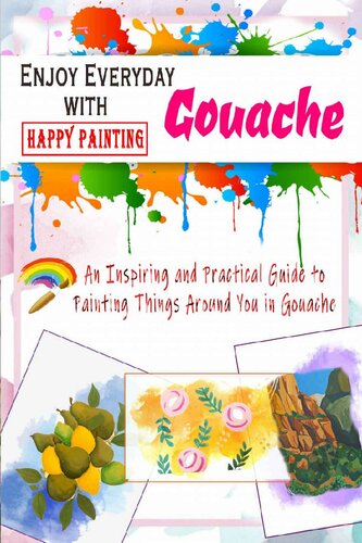 Enjoy Everyday with Gouache - Happy Painting: An Inspiring and Practical Guide to Painting Things Around You in Gouache: Gift Ideas for Holiday