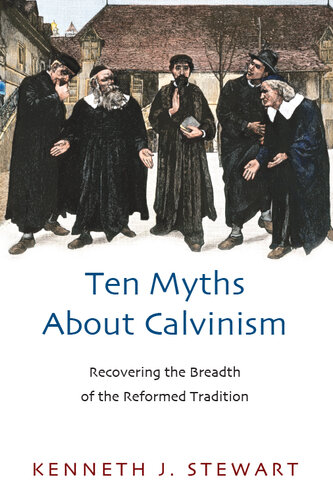 Ten Myths About Calvinism: Recovering the Breadth of the Reformed Tradition