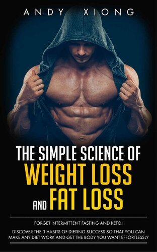 The Simple Science of Weight Loss and Fat Loss: Forget Intermittent Fasting & Keto! Discover the 3 Habits of Dieting Success so That You Can Make Any Diet Work and Get the Body You Want Effortlessly