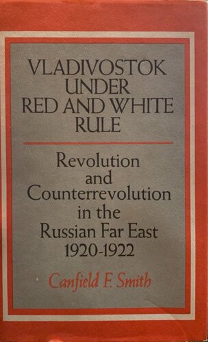 Vladivostok Under Red and White Rule: Revolution and Counterrevolution in the Russian Far East 1920-1922