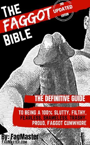 The Faggot Bible: The Definitive Guide To Being A 100%, Slutty, Filthy, Fearless, Shameless, Proud, Faggot Cumwhore