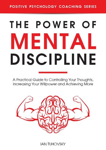 The Power of Mental Discipline: A Practical Guide to Controlling Your Thoughts, Increasing Your Willpower and Achieving More (Positive Psychology Coaching Series Book 20)