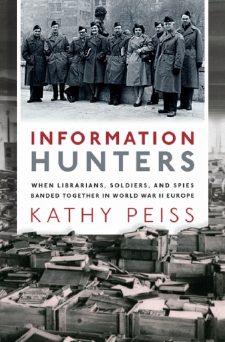 Information Hunters: When Librarians, Soldiers, And Spies Banded Together In World War II Europe