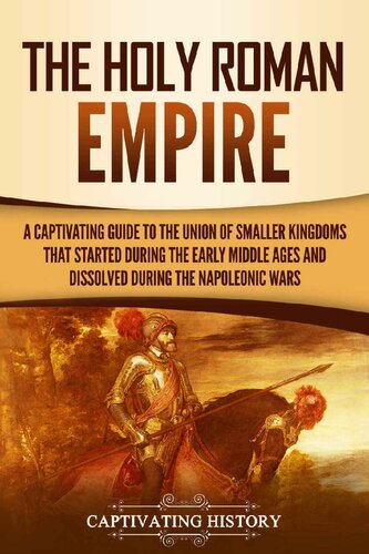 The Holy Roman Empire: A Captivating Guide to the Union of Smaller Kingdoms That Started During the Early Middle Ages and Dissolved During the Napoleonic Wars