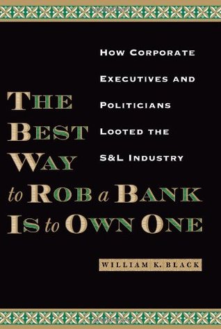 The best way to rob a bank is to own one: how corporate executives and politicians looted the S & L industry