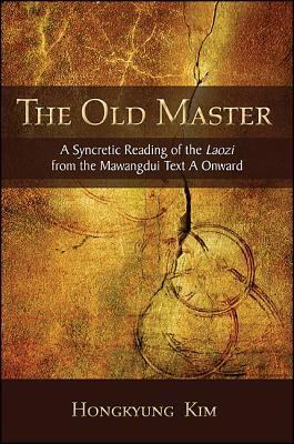 Old Master, The A Syncretic Reading of the Laozi from the Mawangdui Text A Onward
