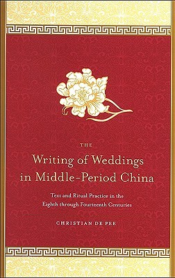 Writing of Weddings in Middle-Period China, The Text and Ritual Practice in the Eighth through Fourteenth Centuries