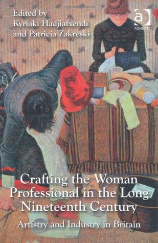 Crafting the Woman Professional in the Long Nineteenth Century-Artistry and Industry in Britain. Edited by Kyriaki Hadjiafxendi and Patricia Zakreski
