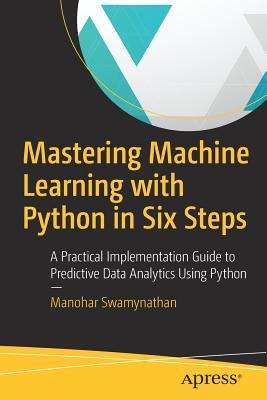 Mastering machine learning with Python in six steps: a practical implementation guide to predictive data analytics using Python
