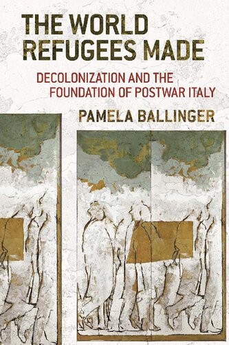 The World Refugees Made: Decolonization and the Foundation of Postwar Italy