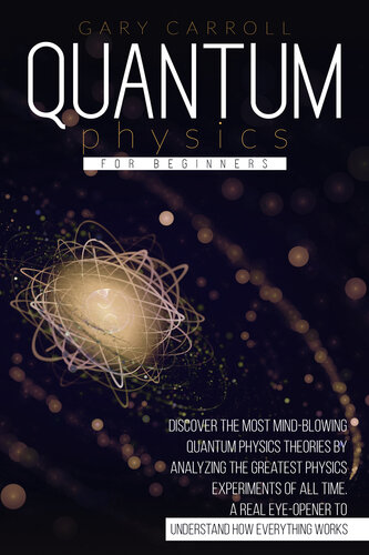 Quantum Physics for Beginners: Discover the Most Mind-Blowing Quantum Physics Theories by Analyzing the Greatest Physics Experiments of All Time. A Real Eye-Opener to Understand How Everything Works
