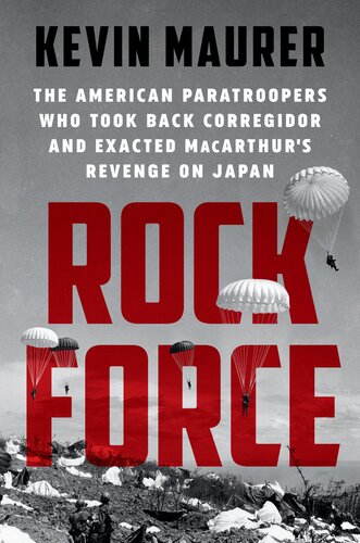 Rock Force: The American Paratroopers Who Took Back Corregidor and Exacted MacArthur's Revenge on Japan
