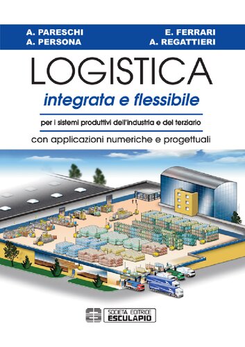 Logistica integrata e flessibile. Per i sistemi produttivi dell'industria e del terziario. Con applicazioni numeriche e progettuali