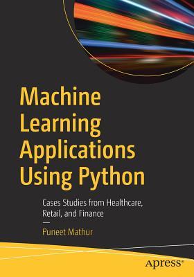 Machine learning applications using Python: cases studies from healthcare, retail, and finance