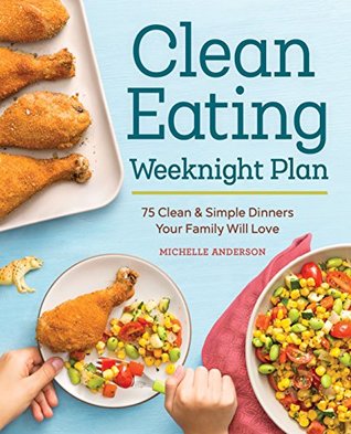 The clean eating weeknight dinner plan: quick & healthy meals for any schedule