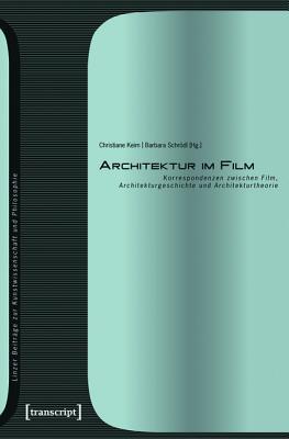 Architektur im Film Korrespondenzen zwischen Film, Architekturgeschichte und Architekturtheorie