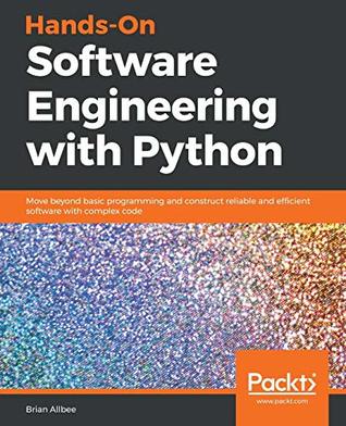 Hands-On Software Engineering with Python: Move Beyond Basic Programming and Construct Reliable and Efficient Software with Complex Code