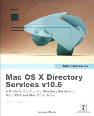 Mac OS X Directory Services v10.6: A Guide to Configuring Directory Services on Mac OS X and Mac OS X Server v10.6 Snow Leopard