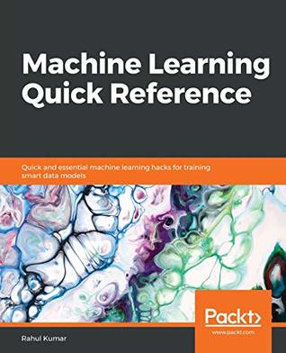 Machine learning quick reference: quick and essential machine learning hacks for training smart data models