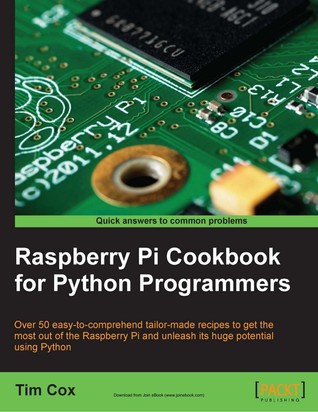 Raspberry Pi cookbook for Python programmers: over 50 easy-to-comprehend tailor-made recipes to get the most out of the Raspberry Pi and unleash its huge potential usign Python