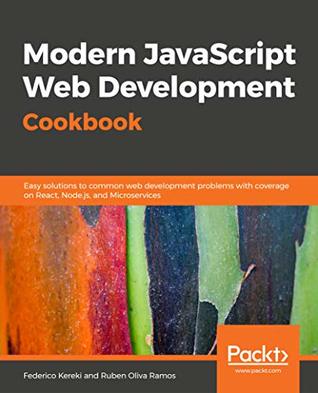 Modern JavaScript Web Development Cookbook: Easy solutions to common web development problems with coverage on React, Node.js, and Microservices