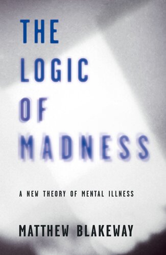 Logic of Madness : A New Theory of Mental Illness