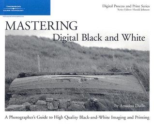 Mastering digital black and white a photographer's guide to high quality black-and-white imaging and printing
