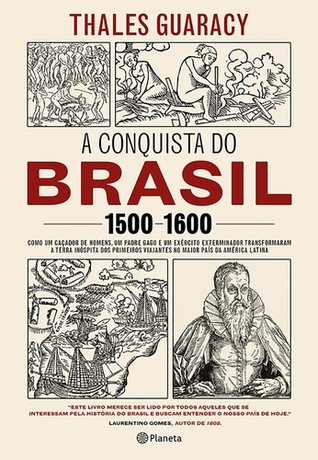 A conquista do Brasil, 1500-1600: como um caçador de homens, um padre gago e um exército exterminador transformaram a terra inóspita dos primeiros viajantes no maior país da América Latina