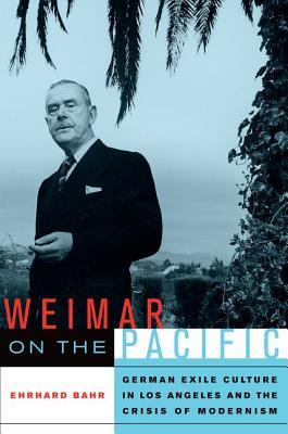Weimar on the Pacific: German exile culture in Los Angeles and the crisis of modernism