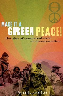 Make It a Green Peace! The Rise of Countercultural Environmentalism