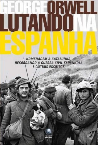Lutando na Espanha: homenagem à Catalunha, recordando a guerra civil espanhola e outros escritos